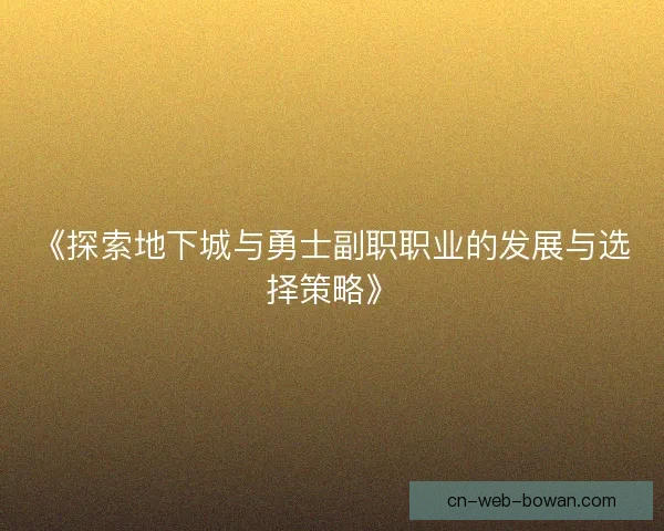 《探索地下城与勇士副职职业的发展与选择策略》